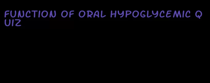 function of oral hypoglycemic quiz
