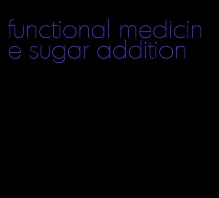 functional medicine sugar addition