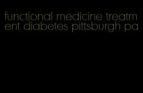 functional medicine treatment diabetes pittsburgh pa