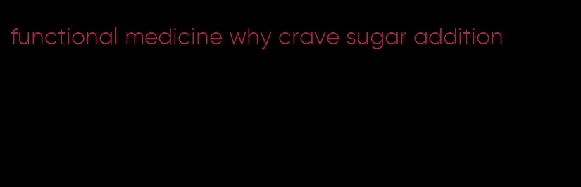 functional medicine why crave sugar addition