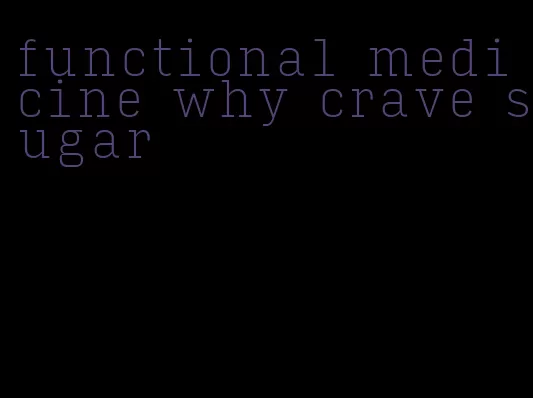functional medicine why crave sugar