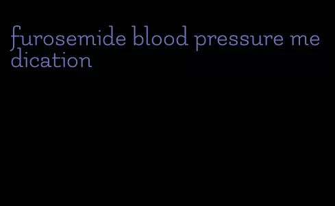 furosemide blood pressure medication