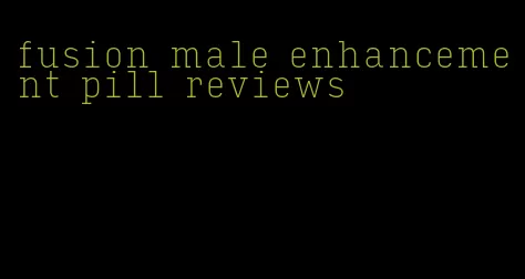 fusion male enhancement pill reviews
