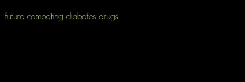 future competing diabetes drugs