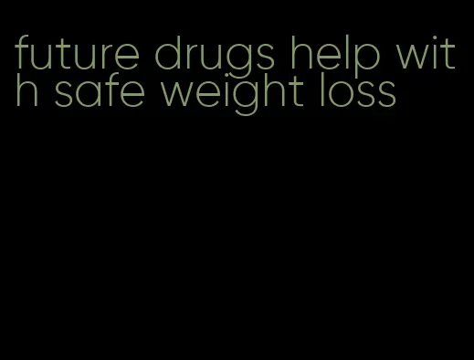 future drugs help with safe weight loss