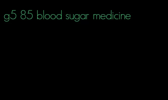 g5 85 blood sugar medicine