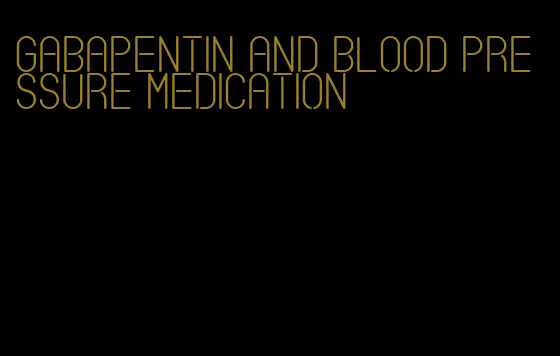 gabapentin and blood pressure medication
