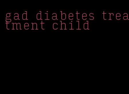 gad diabetes treatment child