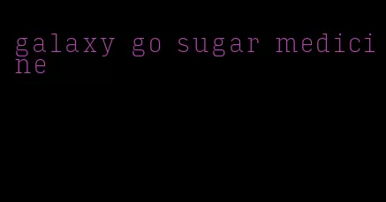 galaxy go sugar medicine