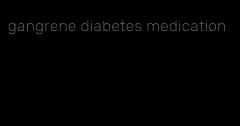 gangrene diabetes medication