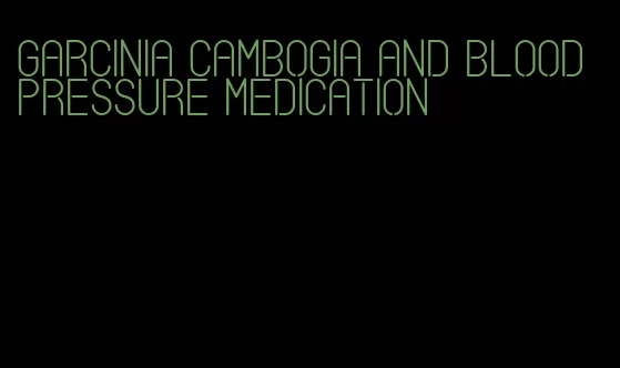 garcinia cambogia and blood pressure medication