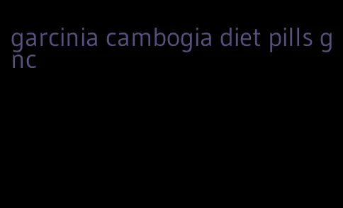 garcinia cambogia diet pills gnc