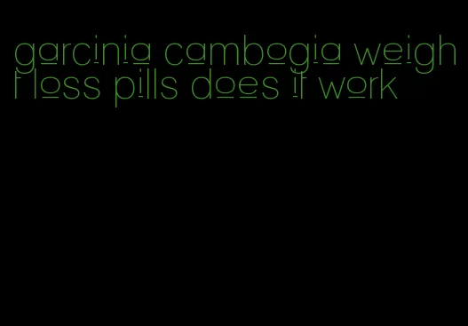 garcinia cambogia weight loss pills does it work
