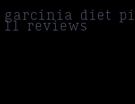 garcinia diet pill reviews