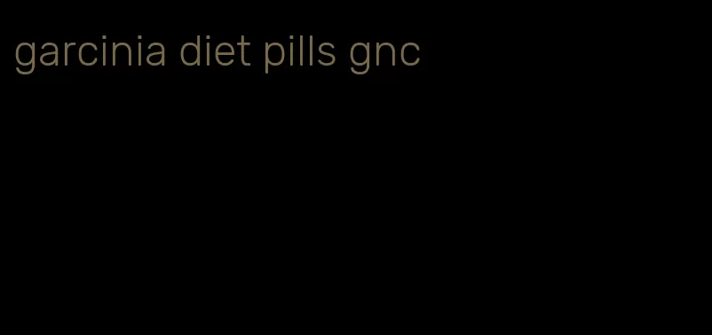 garcinia diet pills gnc