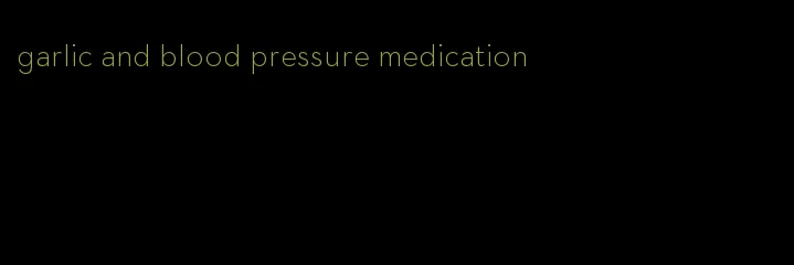 garlic and blood pressure medication