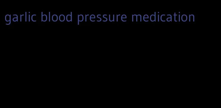 garlic blood pressure medication