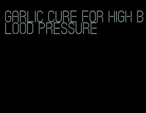 garlic cure for high blood pressure