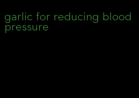 garlic for reducing blood pressure
