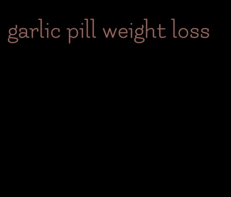 garlic pill weight loss