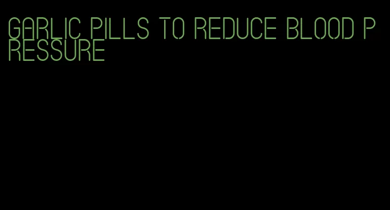 garlic pills to reduce blood pressure