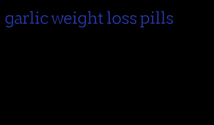 garlic weight loss pills