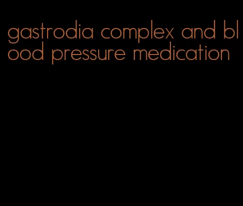 gastrodia complex and blood pressure medication
