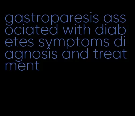 gastroparesis associated with diabetes symptoms diagnosis and treatment