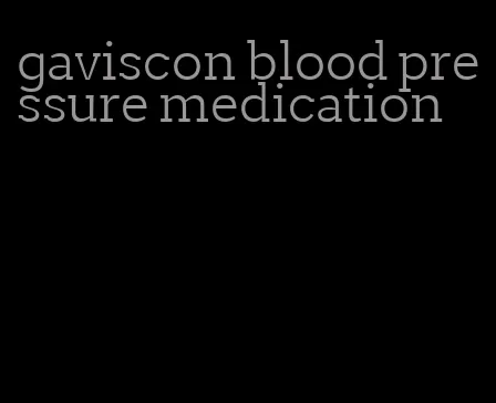 gaviscon blood pressure medication