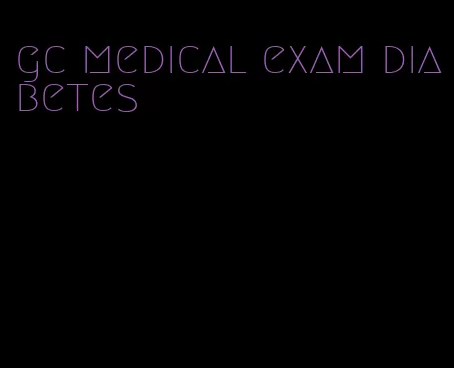 gc medical exam diabetes