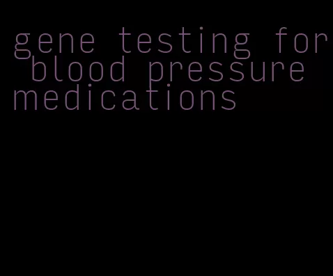 gene testing for blood pressure medications