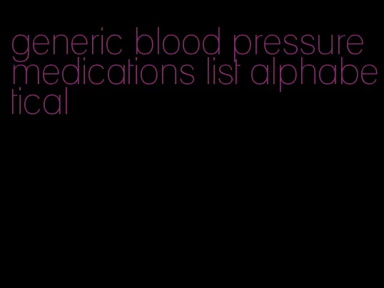 generic blood pressure medications list alphabetical