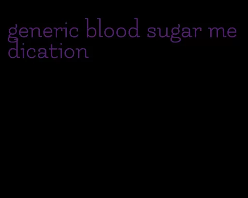 generic blood sugar medication