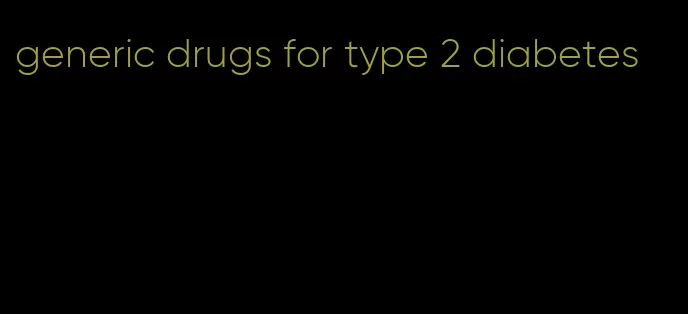 generic drugs for type 2 diabetes