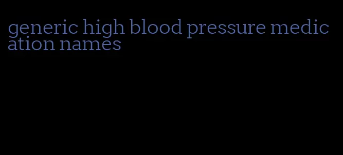 generic high blood pressure medication names