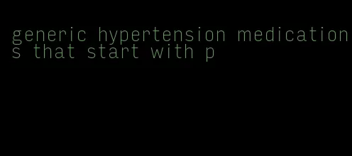 generic hypertension medications that start with p