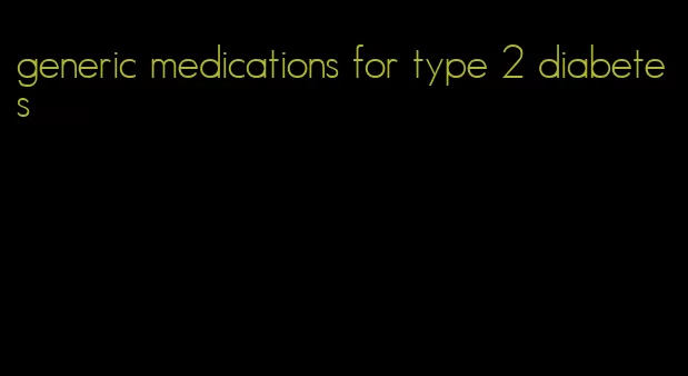 generic medications for type 2 diabetes