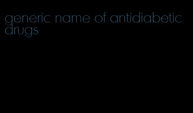 generic name of antidiabetic drugs