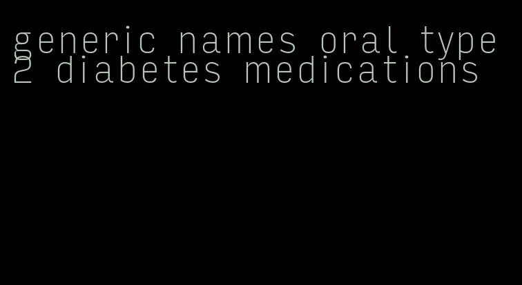 generic names oral type 2 diabetes medications