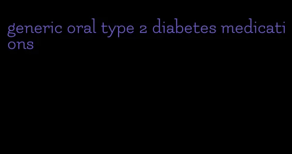 generic oral type 2 diabetes medications