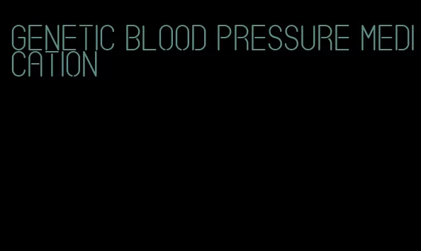 genetic blood pressure medication