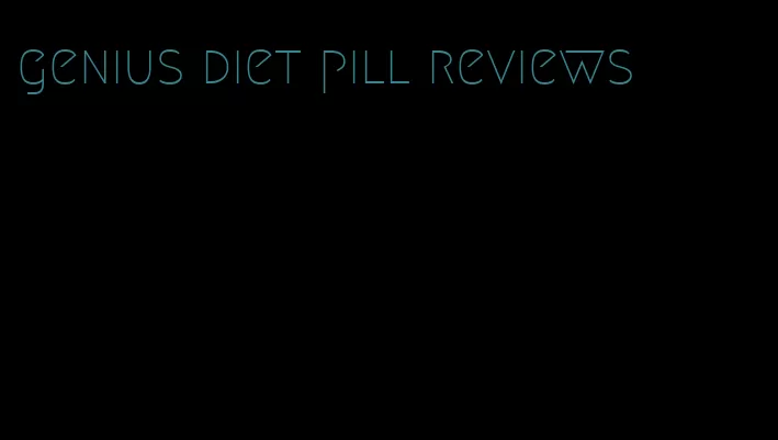 genius diet pill reviews