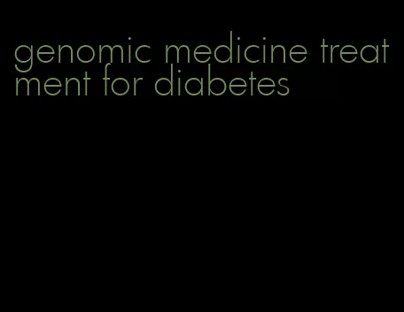 genomic medicine treatment for diabetes