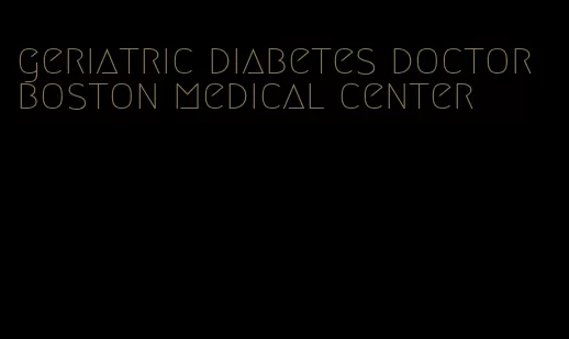 geriatric diabetes doctor boston medical center