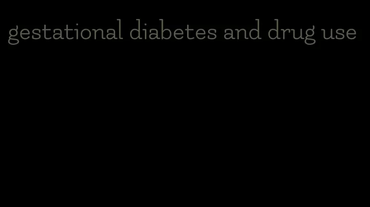 gestational diabetes and drug use