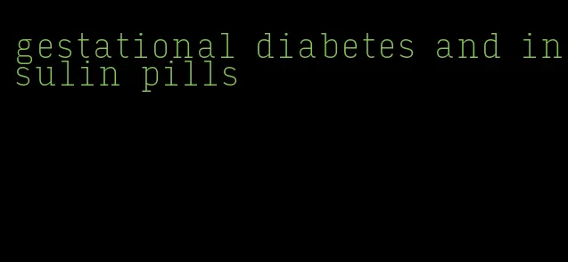 gestational diabetes and insulin pills