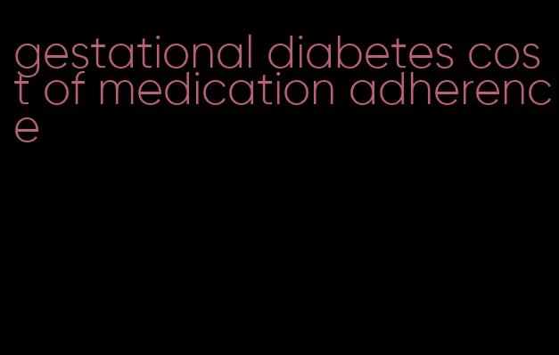 gestational diabetes cost of medication adherence