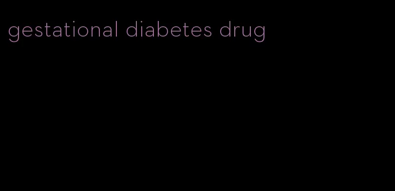 gestational diabetes drug