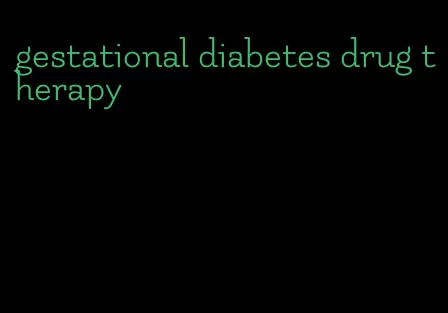 gestational diabetes drug therapy