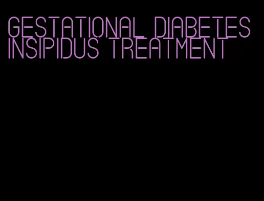 gestational diabetes insipidus treatment